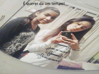 É querer da um tempo!

 