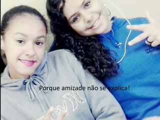 Porque amizade não se explica!

 
