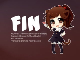 FINAlumna: Martha Génesis Soto Herrera
Carrera: Diseño Gráfico Digital
4to Semestre
Profesora: Brenda Yadira Mata
 