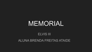 MEMORIAL
ELVIS III
ALUNA BRENDA FREITAS ATAIDE
 