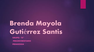 Brenda Mayola
Gutiérrez Santis
GRUPO: “D”
PREUNIVERSITARIO
PEDAGOGIA
 