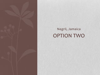 Negril, Jamaica
OPTION TWO
 