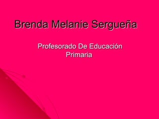 Brenda Melanie Sergueña
    Profesorado De Educación
            Primaria
 