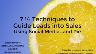 7 ½ Techniques to
Guide Leads into Sales
Using Social Media…and Pie
@brendameller
@MELLERMARKETING
@SHRCCI
#socialmediapie
Presented to my new connections
 