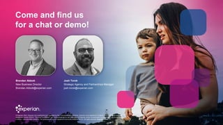 Brendan Abbott
New Business Director
Brendan.Abbott@experian.com
Come and find us
for a chat or demo!
© Experian 2022. Exp...