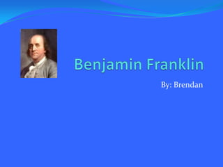 Benjamin Franklin By: Brendan 