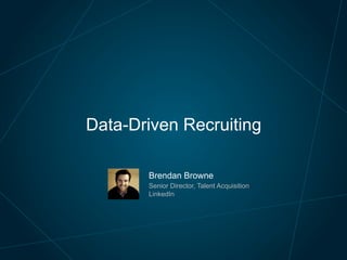 Brendan Browne
Senior Director, Talent Acquisition
LinkedIn
Data-Driven Recruiting
 