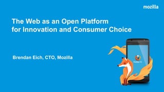 The Web as an Open Platform
for Innovation and Consumer Choice

Brendan Eich, CTO, Mozilla

 