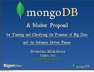 A Modest Proposal
          for Taming and Clarifying the Promises of Big Data

                          and the Software Driven Future

                              Brendan McAdams
                                    10gen, Inc.
                                 brendan@10gen.com
                                       @rit

Friday, November 16, 12
 