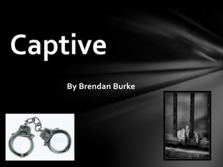 Captive
    By Brendan Burke
 