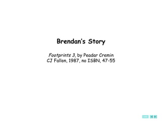 END
Brendan’s Story
Footprints 3, by Peadar Cremin
CJ Fallon, 1987, no ISBN, 47-55
 