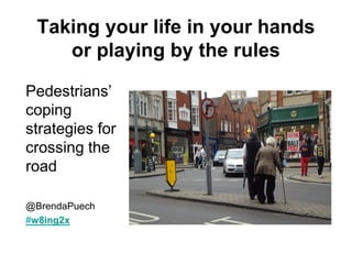 Taking your life in your hands
    or playing by the rules

Pedestrians’
coping
strategies for
crossing the
road

@BrendaPuech
#w8ing2x
 