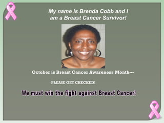 October is Breast Cancer Awareness Month--- PLEASE GET CHECKED! We must win the fight against Breast Cancer! My name is Brenda Cobb and I am a Breast Cancer Survivor! 