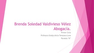 Brenda Soledad Valdivieso Vélez
Abogacía.
Primer Ciclo
Profesora Gladys Alicia Tenezaca Luna
Paralelo “B”
 