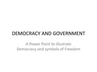 DEMOCRACY AND GOVERNMENT A Power Point to illustrate Democracy and symbols of Freedom 
