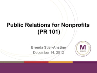 Public Relations for Nonprofits
           (PR 101)

         Brenda Stier-Anstine
          December 14, 2012
 