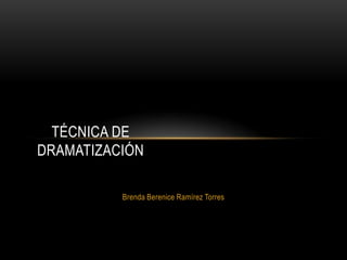 Brenda Berenice Ramírez Torres
TÉCNICA DE
DRAMATIZACIÓN
 