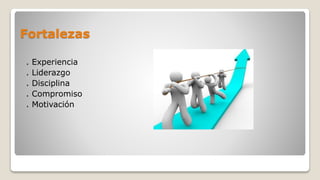 Fortalezas
. Experiencia
. Liderazgo
. Disciplina
. Compromiso
. Motivación
 