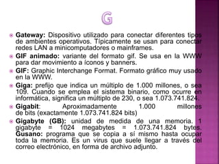  Gateway: Dispositivo utilizado para conectar diferentes tipos
de ambientes operativos. Típicamente se usan para conectar...