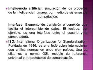  Inteligencia artificial: simulación de los procesos
de la inteligencia humana, por medio de sistemas de
computación.
Int...