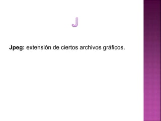 Jpeg: extensión de ciertos archivos gráficos.
 