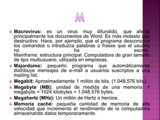  Macrovirus: es un virus muy difundido, que afecta
principalmente los documentos de Word. Es más molesto que
destructivo....