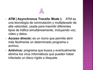 • ATM ( Asynchronus Transfer Mode ): ATM es
una tecnología de conmutación y multiplexado de
alta velocidad, usada para tra...