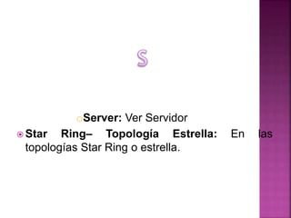 oServer: Ver Servidor.
 Star Ring– Topología Estrella: En las
topologías Star Ring o estrella.
 