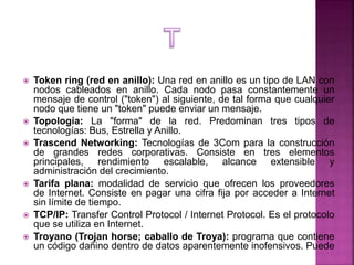  Token ring (red en anillo): Una red en anillo es un tipo de LAN con
nodos cableados en anillo. Cada nodo pasa constantem...