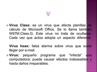  Virus Class: es un virus que afecta planillas de
cálculo de Microsoft Office. Se lo llama también
W97M.Class.G. Este vir...