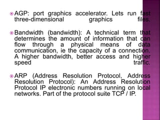  AGP: port graphics accelerator. Lets run fast
three-dimensional graphics files.
 Bandwidth (bandwidth): A technical ter...