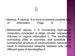  Backup: Â backup. It is done to prevent possible loss
of information Page © ³ n.
 BackboneÂ (spine): n Â Connecting hig...