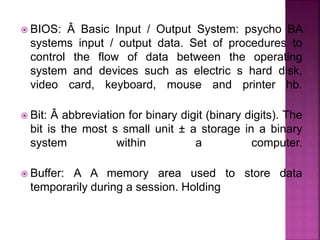  BIOS: Â Basic Input / Output System: psycho BA
systems input / output data. Set of procedures to
control the flow of dat...