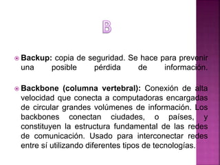  Backup: copia de seguridad. Se hace para prevenir
una posible pérdida de información.
 Backbone (columna vertebral): Co...
