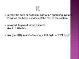  kernel: the core or essential part of an operating system.
Provides the basic services of the rest of the system.
 keyw...