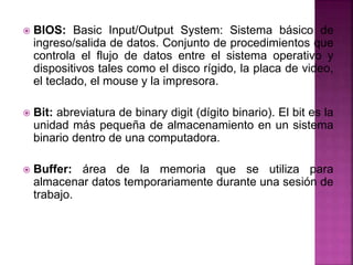  BIOS: Basic Input/Output System: Sistema básico de
ingreso/salida de datos. Conjunto de procedimientos que
controla el f...
