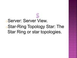 oServer: Server View.
oStar-Ring Topology Star: The
Star Ring or star topologies.
 