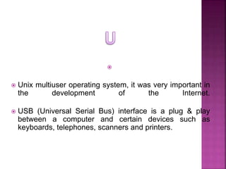 
 Unix multiuser operating system, it was very important in
the development of the Internet.
 USB (Universal Serial Bus...