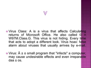  Virus Class: A is a virus that affects Calculating
returns of Microsoft Office. He also called © n
W97M.Class.G. This vi...