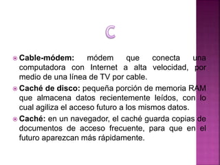  Cable-módem: módem que conecta una
computadora con Internet a alta velocidad, por
medio de una línea de TV por cable.
 ...