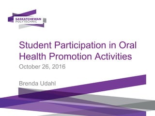 Student Participation in Oral
Health Promotion Activities
October 26, 2016
Brenda Udahl
 