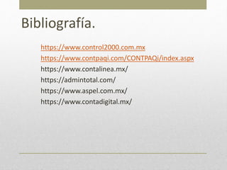 Bibliografía.
https://www.control2000.com.mx
https://www.contpaqi.com/CONTPAQi/index.aspx
https://www.contalinea.mx/
https://admintotal.com/
https://www.aspel.com.mx/
https://www.contadigital.mx/
 
