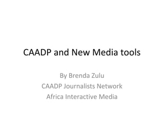 CAADP and New Media tools
By Brenda Zulu
CAADP Journalists Network
Africa Interactive Media

 
