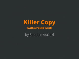 by Brenden Arakaki
Killer Copy
(with a Polish twist)
 