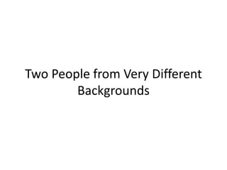 Two People from Very Different
Backgrounds
 