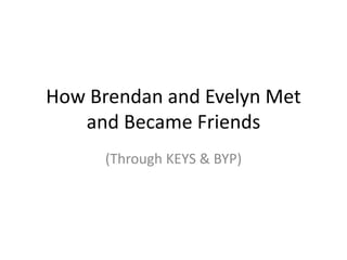 How Brendan and Evelyn Met
and Became Friends
(Through KEYS & BYP)
 