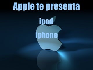 Apple te presenta
ipod
iphone
 