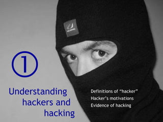 Understanding     hackers and                 hacking<br />Definitions of “hacker”<br />Hacker’s motivations<br />Evidenc...