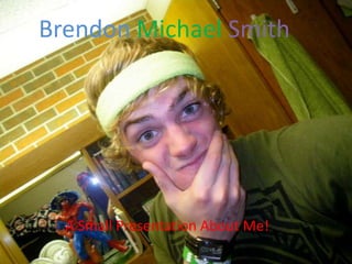 BrendonMichaelSmith A Small Presentation About Me! 