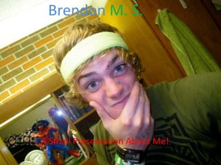 BrendonM. S. A Small Presentation About Me! 